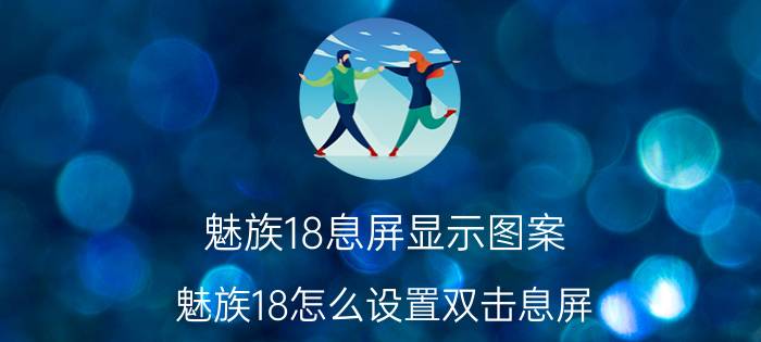 魅族18息屏显示图案 魅族18怎么设置双击息屏？